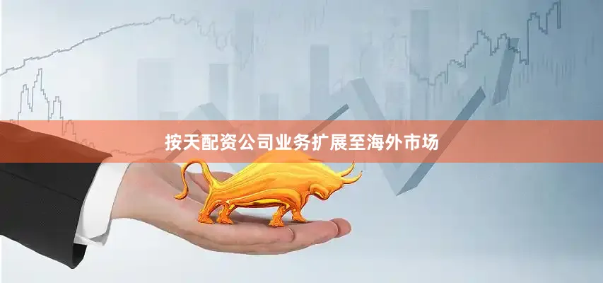 按天配资　　公司业务扩展至海外市场