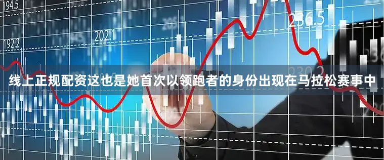 线上正规配资这也是她首次以领跑者的身份出现在马拉松赛事中