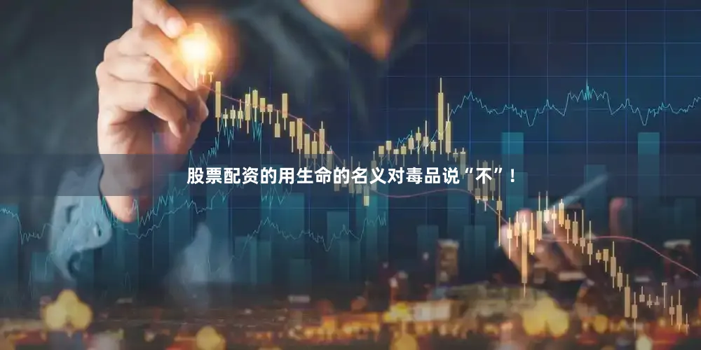 股票配资的用生命的名义对毒品说“不”！
