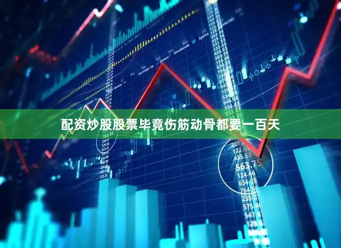 配资炒股股票毕竟伤筋动骨都要一百天