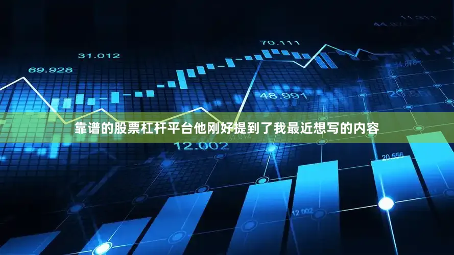 靠谱的股票杠杆平台他刚好提到了我最近想写的内容