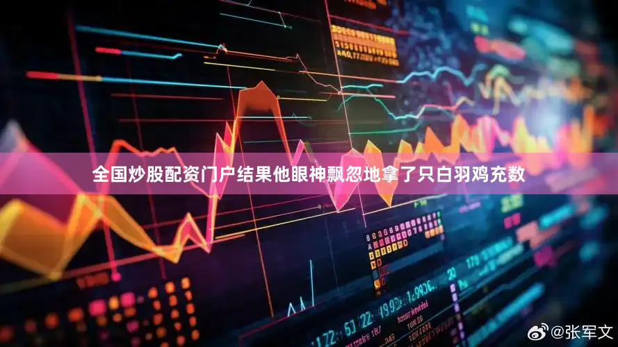 全国炒股配资门户结果他眼神飘忽地拿了只白羽鸡充数
