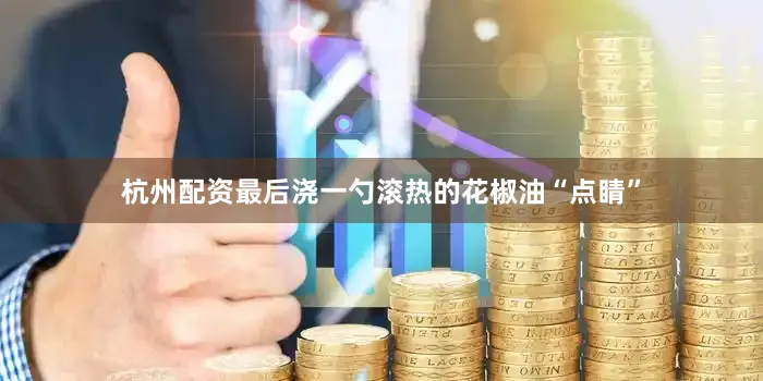 杭州配资最后浇一勺滚热的花椒油“点睛”