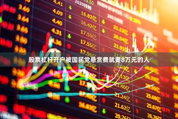 股票杠杆开户被国民党悬赏费就要8万元的人