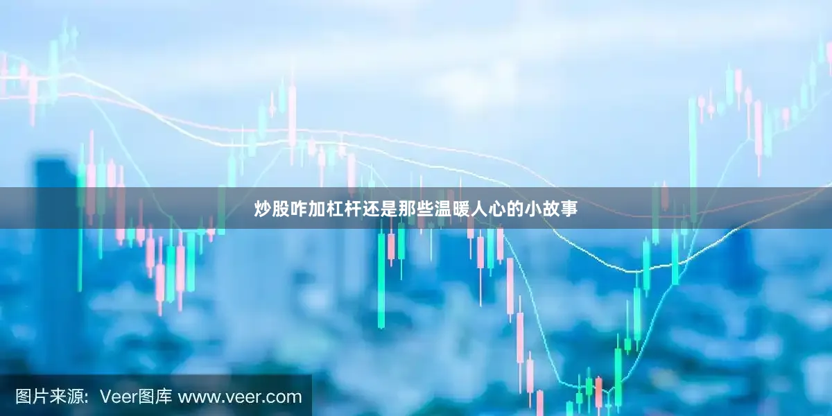 炒股咋加杠杆还是那些温暖人心的小故事