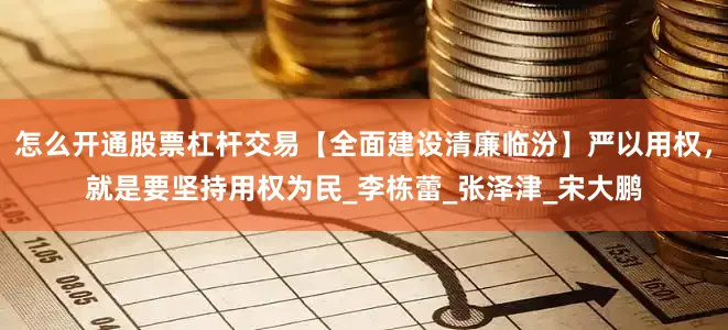怎么开通股票杠杆交易【全面建设清廉临汾】严以用权，就是要坚持用权为民_李栋蕾_张泽津_宋大鹏