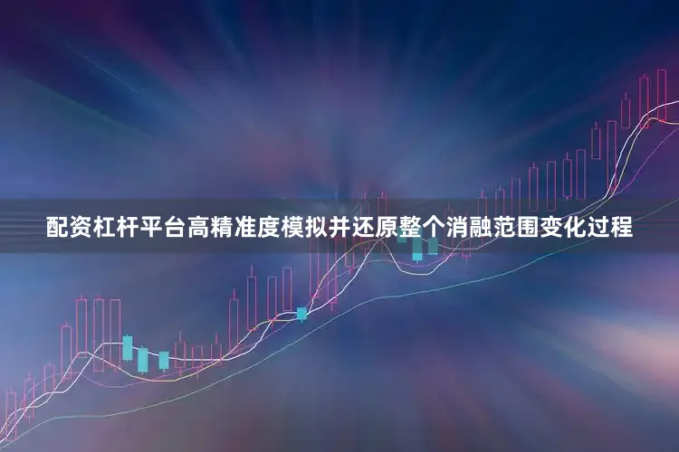 配资杠杆平台高精准度模拟并还原整个消融范围变化过程