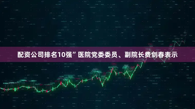 配资公司排名10强”医院党委委员、副院长费剑春表示