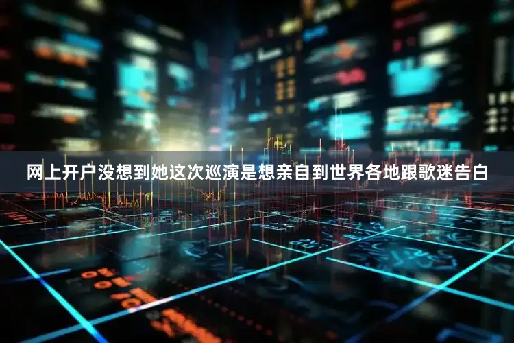 网上开户没想到她这次巡演是想亲自到世界各地跟歌迷告白