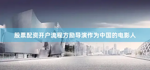 股票配资开户流程方励导演作为中国的电影人