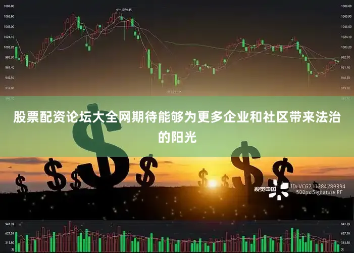 股票配资论坛大全网期待能够为更多企业和社区带来法治的阳光