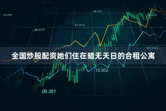 全国炒股配资她们住在暗无天日的合租公寓
