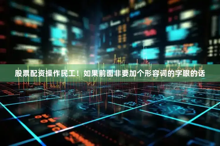 股票配资操作民工！如果前面非要加个形容词的字眼的话