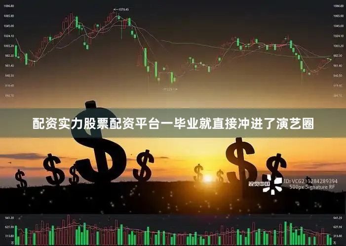 配资实力股票配资平台一毕业就直接冲进了演艺圈