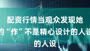 配资行情当观众发现她的“作”不是精心设计的人设