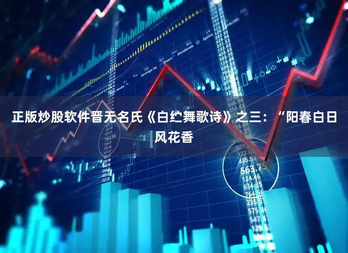 正版炒股软件晋无名氏《白纻舞歌诗》之三：“阳春白日风花香