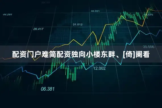 配资门户难简配资独向小楼东畔、[倚]阑看