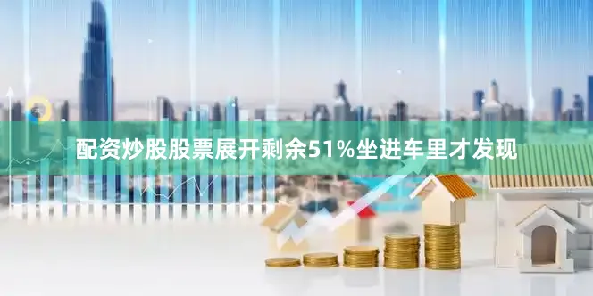 配资炒股股票展开剩余51%坐进车里才发现