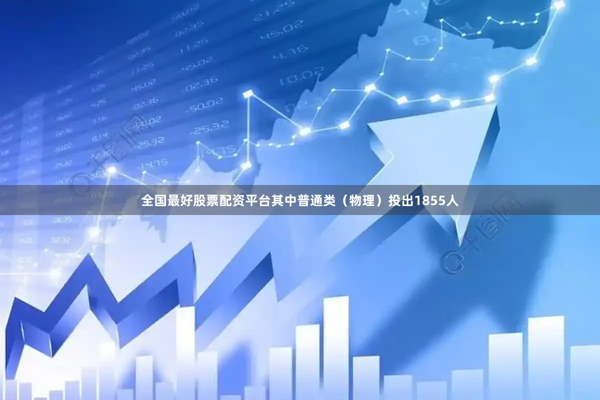全国最好股票配资平台其中普通类(物理)投出1855人