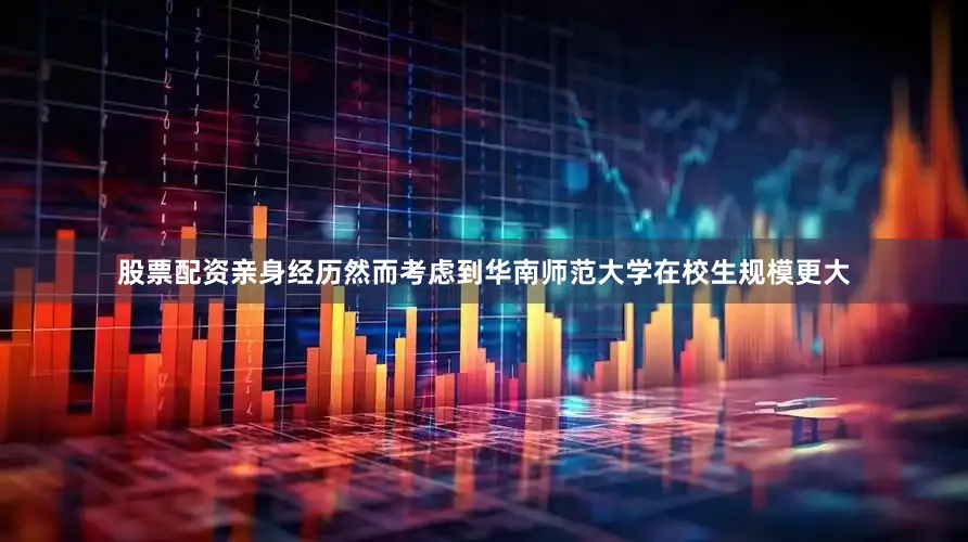 股票配资亲身经历然而考虑到华南师范大学在校生规模更大