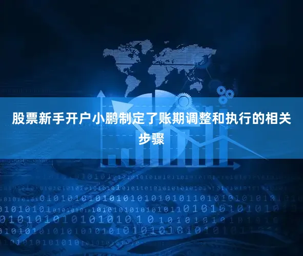 股票新手开户小鹏制定了账期调整和执行的相关步骤