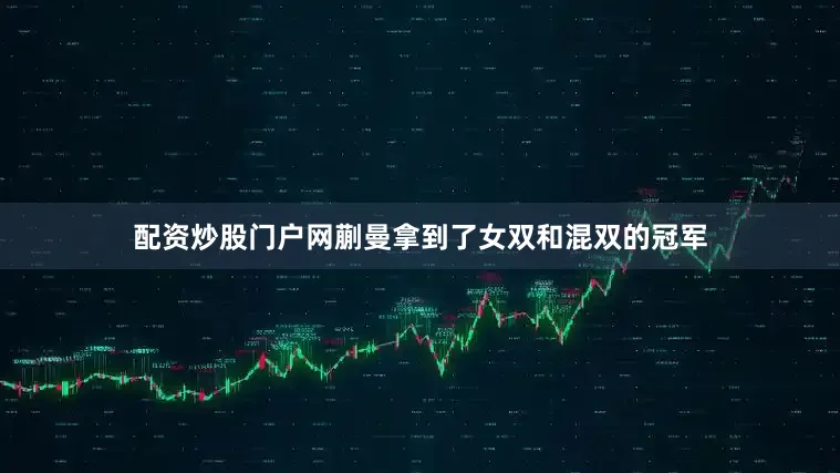 配资炒股门户网蒯曼拿到了女双和混双的冠军