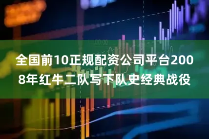 全国前10正规配资公司平台2008年红牛二队写下队史经典战役