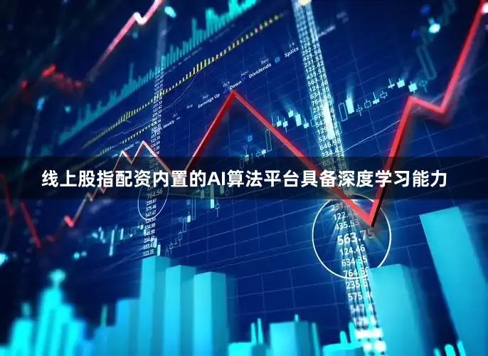 线上股指配资内置的AI算法平台具备深度学习能力