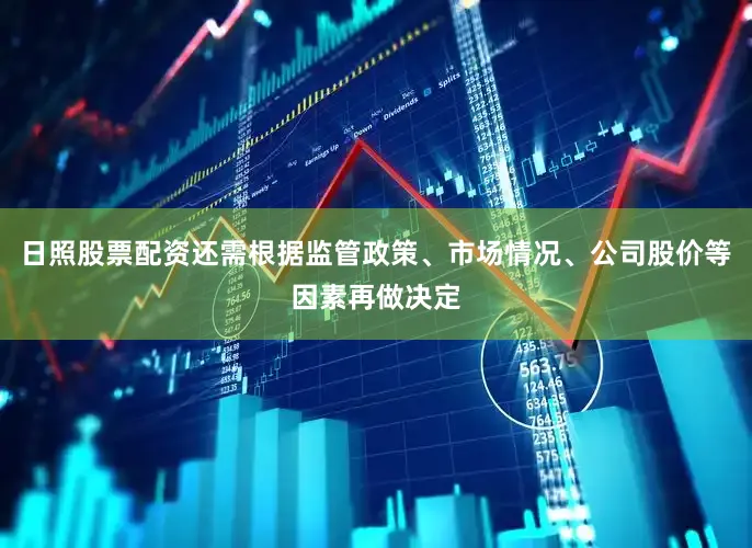 日照股票配资还需根据监管政策、市场情况、公司股价等因素再做决定