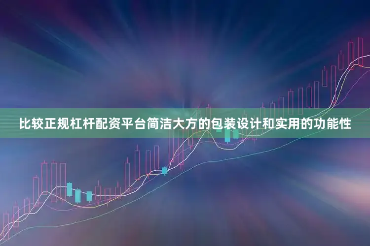 比较正规杠杆配资平台简洁大方的包装设计和实用的功能性