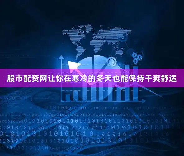 股市配资网让你在寒冷的冬天也能保持干爽舒适