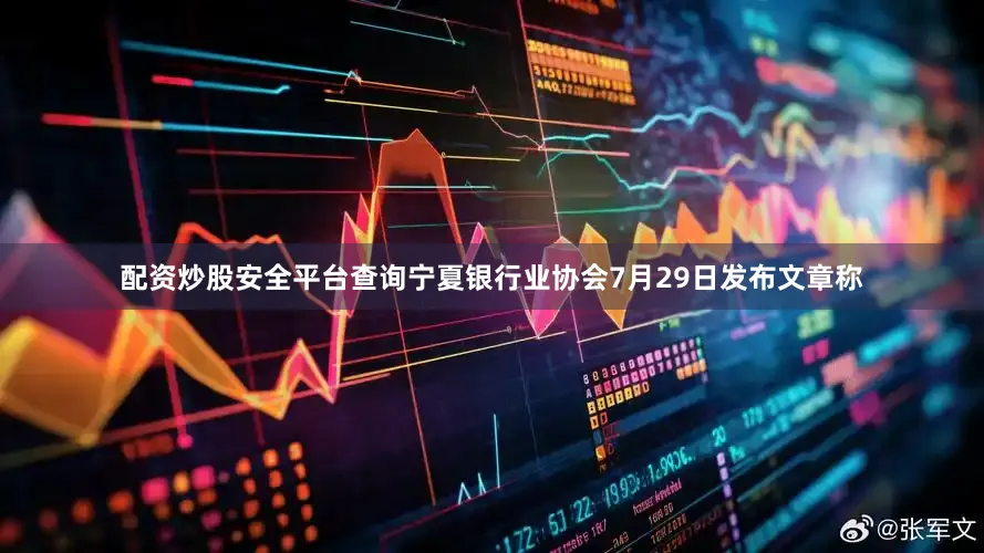 配资炒股安全平台查询宁夏银行业协会7月29日发布文章称