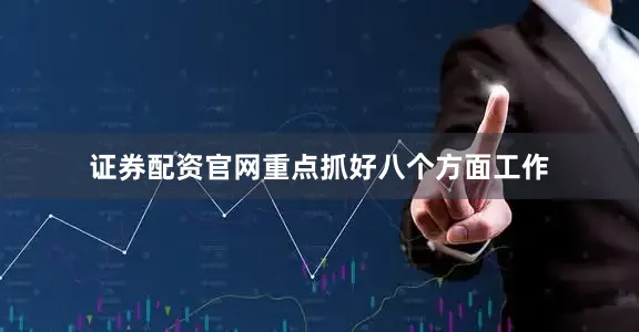 证券配资官网重点抓好八个方面工作