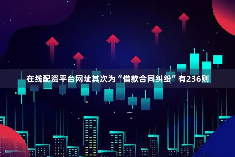 在线配资平台网址其次为“借款合同纠纷”有236则