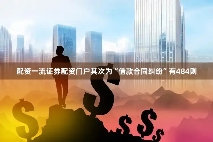 配资一流证券配资门户其次为“借款合同纠纷”有484则