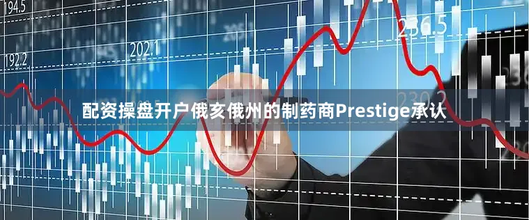 配资操盘开户俄亥俄州的制药商Prestige承认