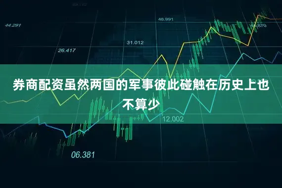 券商配资虽然两国的军事彼此碰触在历史上也不算少