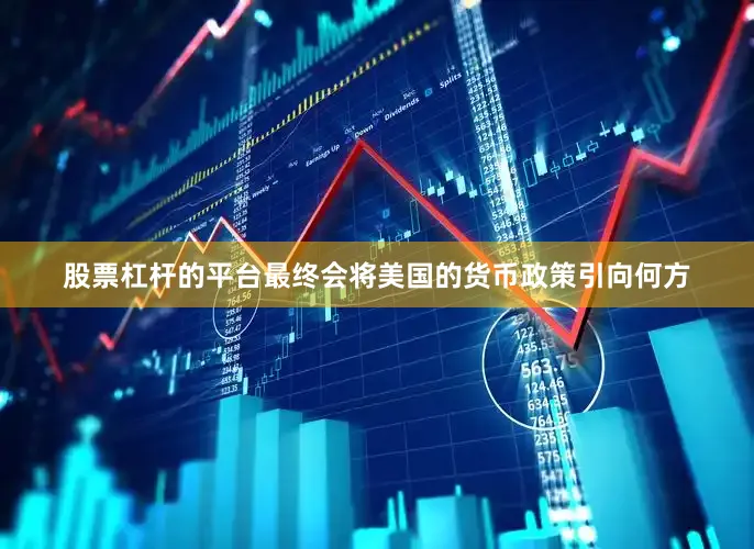 股票杠杆的平台最终会将美国的货币政策引向何方