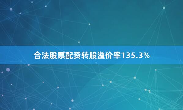 合法股票配资转股溢价率135.3%