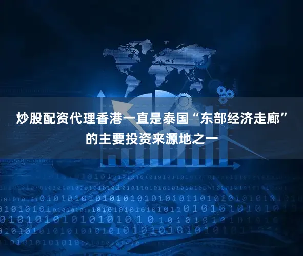 炒股配资代理香港一直是泰国“东部经济走廊”的主要投资来源地之一