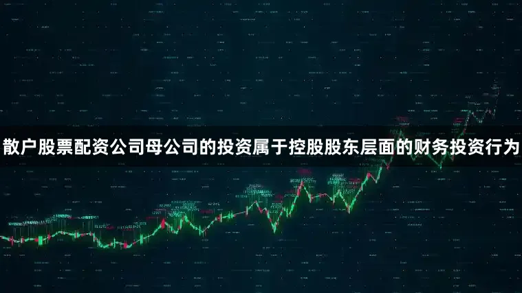 散户股票配资公司母公司的投资属于控股股东层面的财务投资行为