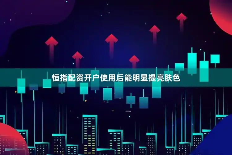 恒指配资开户使用后能明显提亮肤色